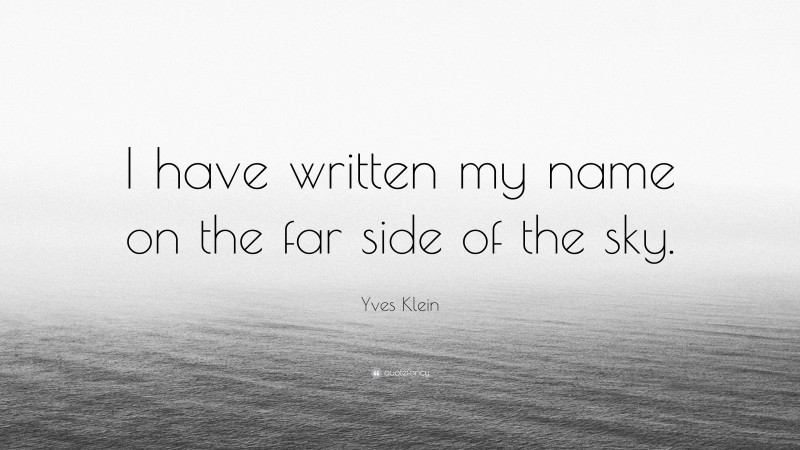 Yves Klein Quote: “I have written my name on the far side of the sky.”