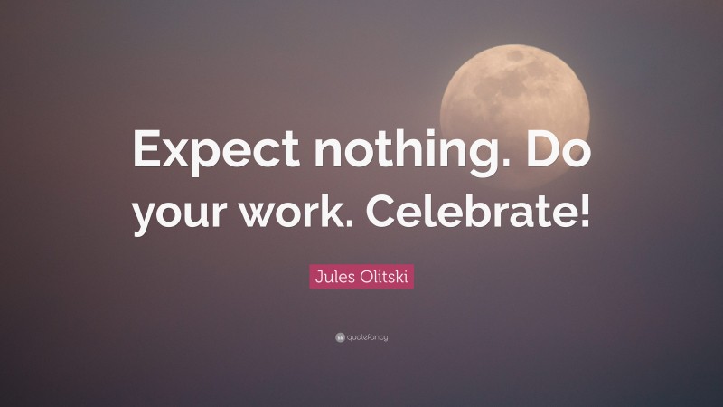 Jules Olitski Quote: “Expect nothing. Do your work. Celebrate!”
