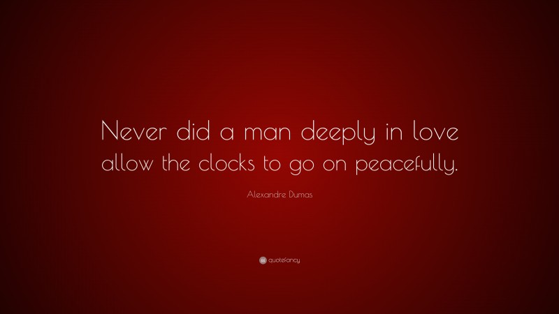 Alexandre Dumas Quote: “Never did a man deeply in love allow the clocks to go on peacefully.”