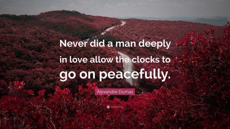 Alexandre Dumas Quote: “Never did a man deeply in love allow the clocks to go on peacefully.”