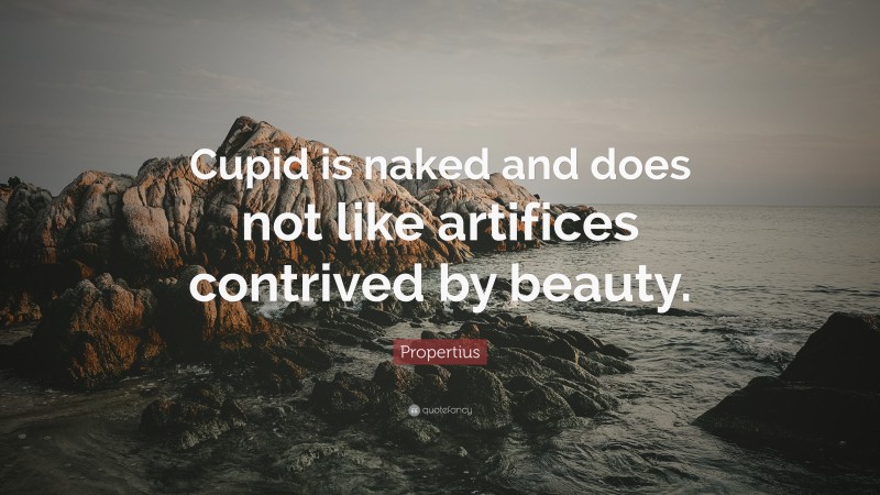 Propertius Quote: “Cupid is naked and does not like artifices contrived by beauty.”