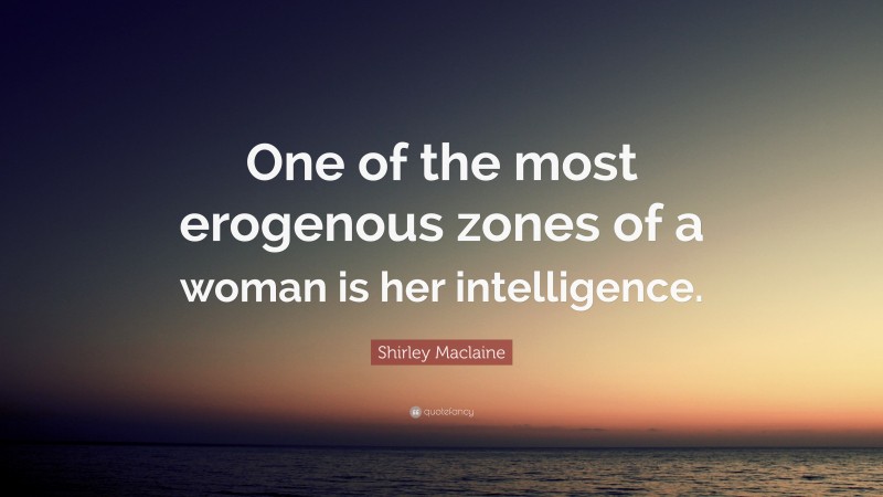 Shirley Maclaine Quote: “One of the most erogenous zones of a woman is her intelligence.”