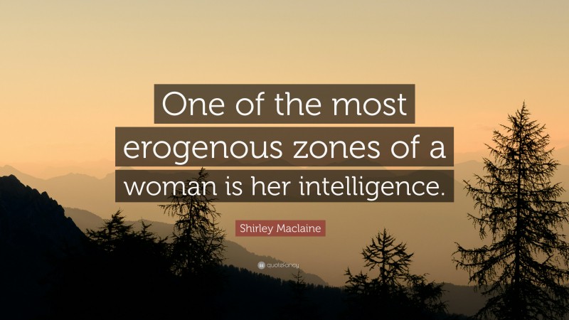 Shirley Maclaine Quote: “One of the most erogenous zones of a woman is her intelligence.”