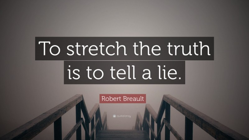 Robert Breault Quote: “To stretch the truth is to tell a lie.”