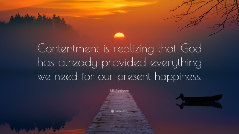 Bill Gothard Quote: “Contentment is realizing that God has already provided everything we need for our present happiness.”