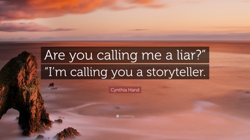 Cynthia Hand Quote: “Are you calling me a liar?” “I’m calling you a storyteller.”