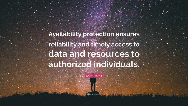 Shon Harris Quote: “Availability protection ensures reliability and timely access to data and resources to authorized individuals.”