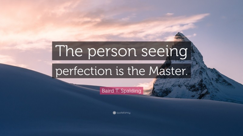 Baird T. Spalding Quote: “The person seeing perfection is the Master.”