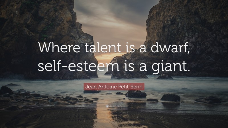 Jean Antoine Petit-Senn Quote: “Where talent is a dwarf, self-esteem is a giant.”