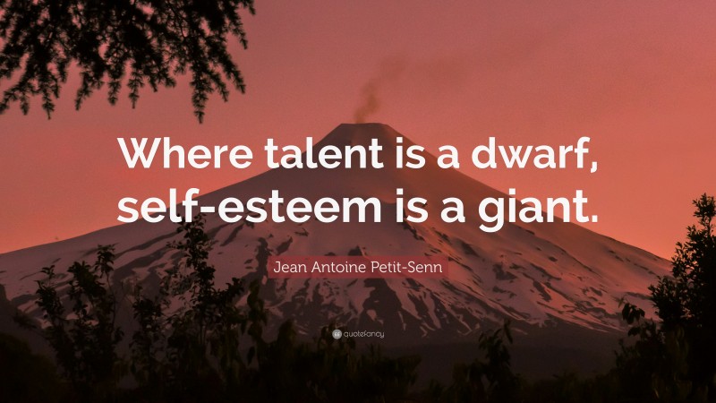 Jean Antoine Petit-Senn Quote: “Where talent is a dwarf, self-esteem is a giant.”