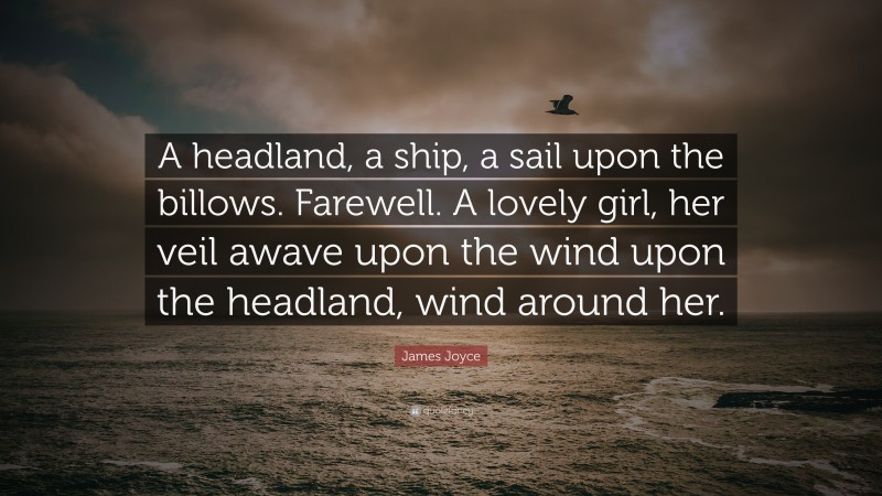 James Joyce Quote: “A headland, a ship, a sail upon the billows. Farewell. A lovely girl, her veil awave upon the wind upon the headland, wind around her.”