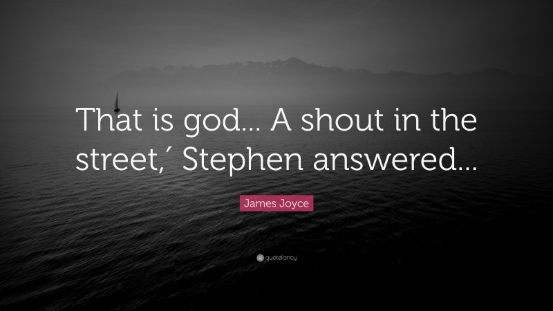 James Joyce Quote: “That is god... A shout in the street,′ Stephen answered...”