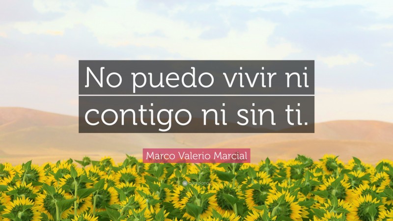 Marco Valerio Marcial Quote: “No puedo vivir ni contigo ni sin ti.”