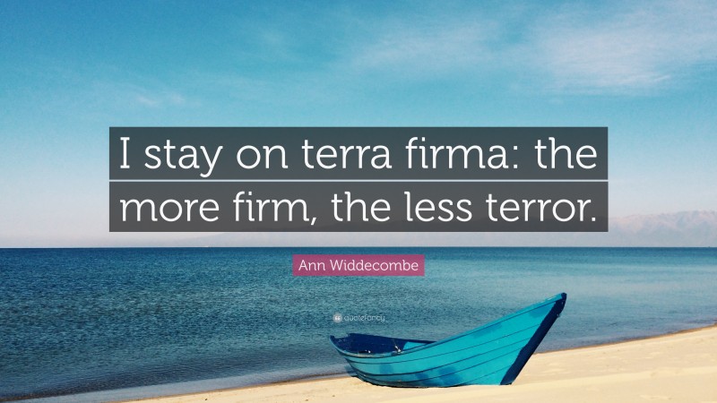 Ann Widdecombe Quote: “I stay on terra firma: the more firm, the less terror.”