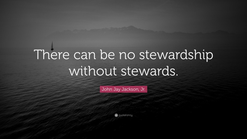 John Jay Jackson, Jr. Quote: “There can be no stewardship without stewards.”