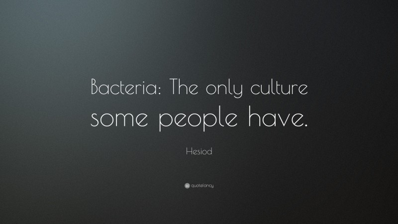 Hesiod Quote: “Bacteria: The only culture some people have.”