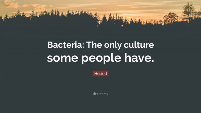 Hesiod Quote: “Bacteria: The only culture some people have.”