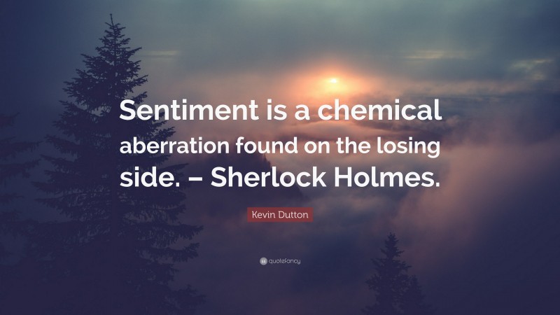 Kevin Dutton Quote: “Sentiment is a chemical aberration found on the losing side. – Sherlock Holmes.”