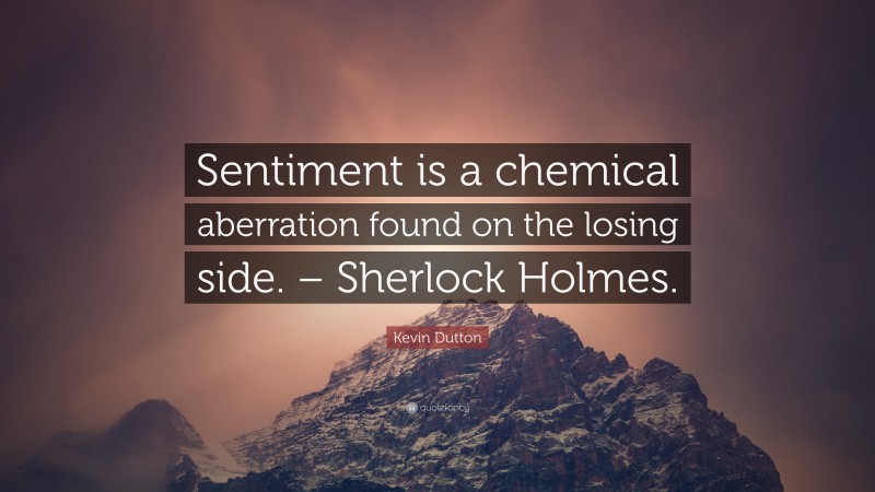 Kevin Dutton Quote: “Sentiment is a chemical aberration found on the losing side. – Sherlock Holmes.”