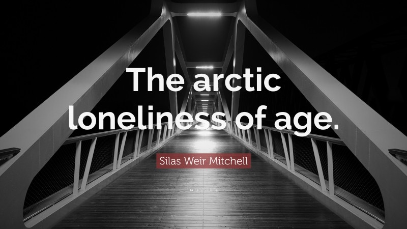 Silas Weir Mitchell Quote: “The arctic loneliness of age.”