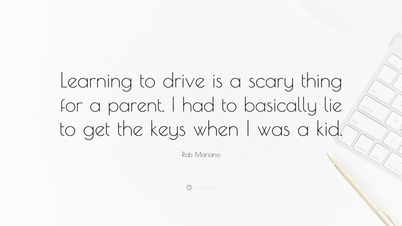 Rob Mariano Quote: “Learning to drive is a scary thing for a parent. I had to basically lie to get the keys when I was a kid.”