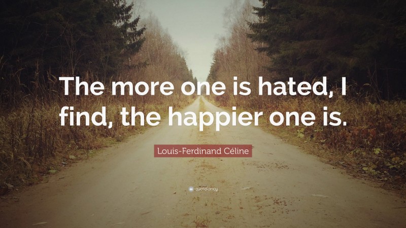 Louis-Ferdinand Céline Quote: “The more one is hated, I find, the happier one is.”