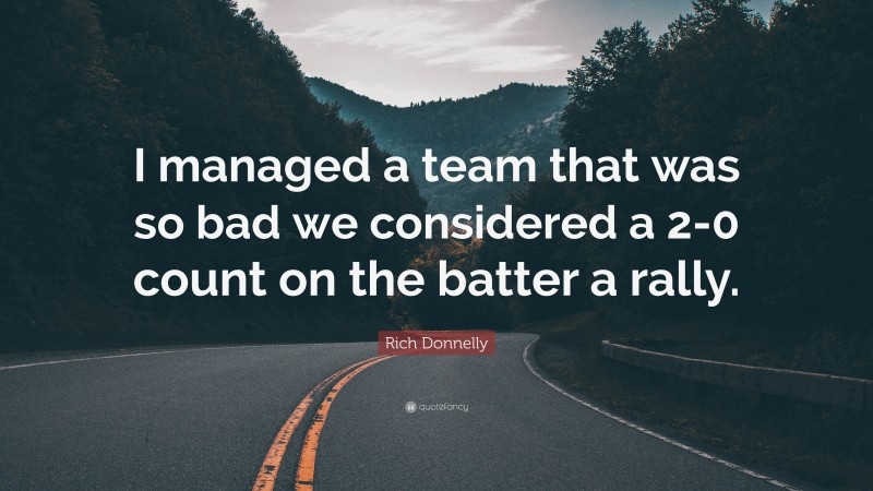Rich Donnelly Quote: “I managed a team that was so bad we considered a 2-0 count on the batter a rally.”