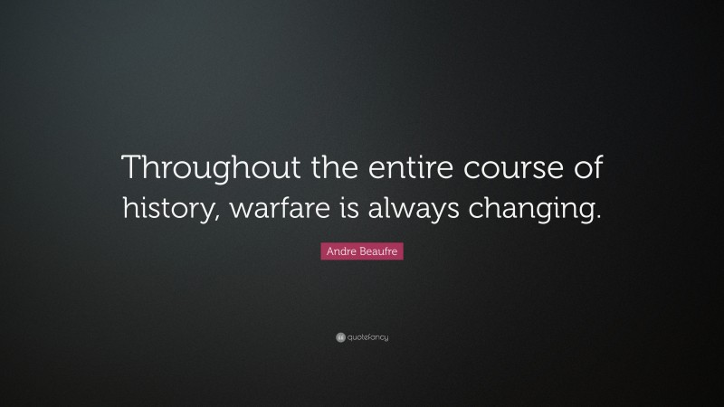 Andre Beaufre Quote: “Throughout the entire course of history, warfare is always changing.”