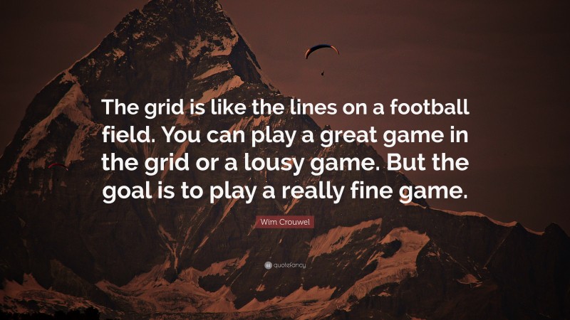 Wim Crouwel Quote: “The grid is like the lines on a football field. You can play a great game in the grid or a lousy game. But the goal is to play a really fine game.”
