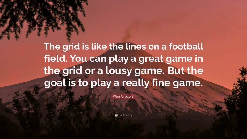 Wim Crouwel Quote: “The grid is like the lines on a football field. You can play a great game in the grid or a lousy game. But the goal is to play a really fine game.”