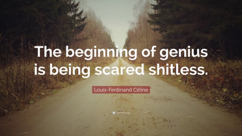 Louis-Ferdinand Céline Quote: “The beginning of genius is being scared shitless.”
