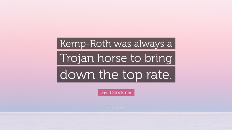 David Stockman Quote: “Kemp-Roth was always a Trojan horse to bring down the top rate.”