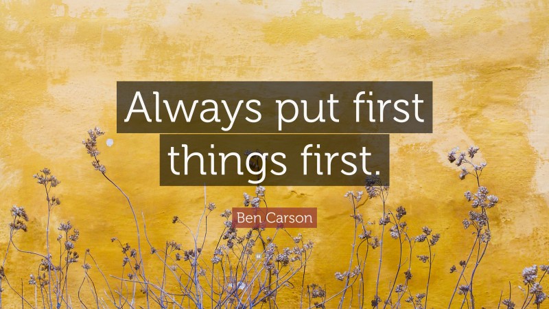 Ben Carson Quote: “Always put first things first.”