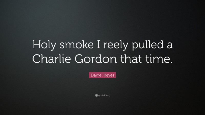 Daniel Keyes Quote: “Holy smoke I reely pulled a Charlie Gordon that time.”