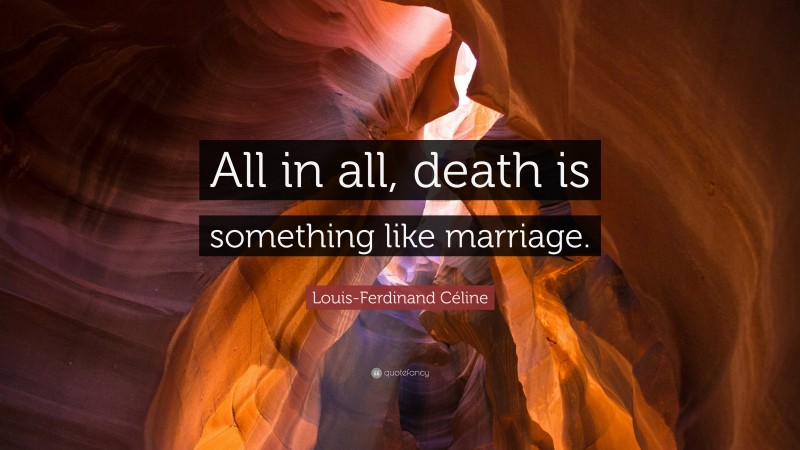 Louis-Ferdinand Céline Quote: “All in all, death is something like marriage.”