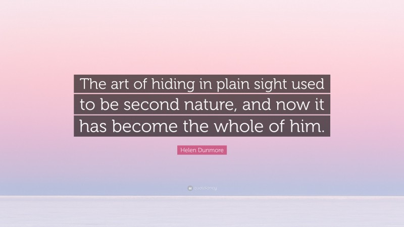 Helen Dunmore Quote: “The art of hiding in plain sight used to be second nature, and now it has become the whole of him.”