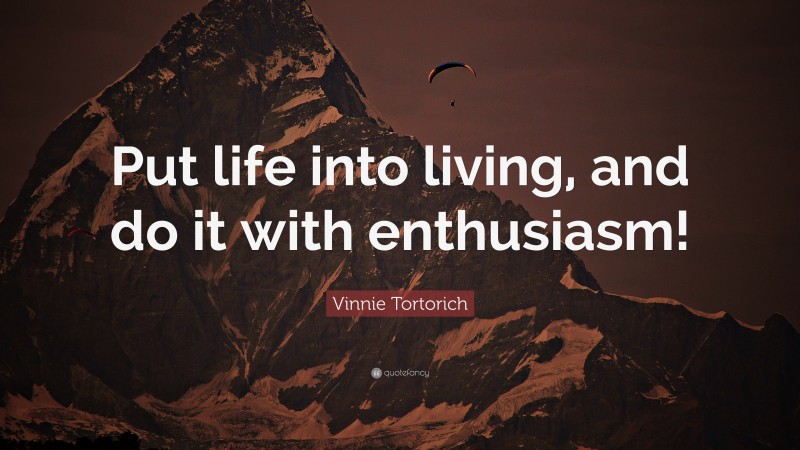 Vinnie Tortorich Quote: “Put life into living, and do it with enthusiasm!”