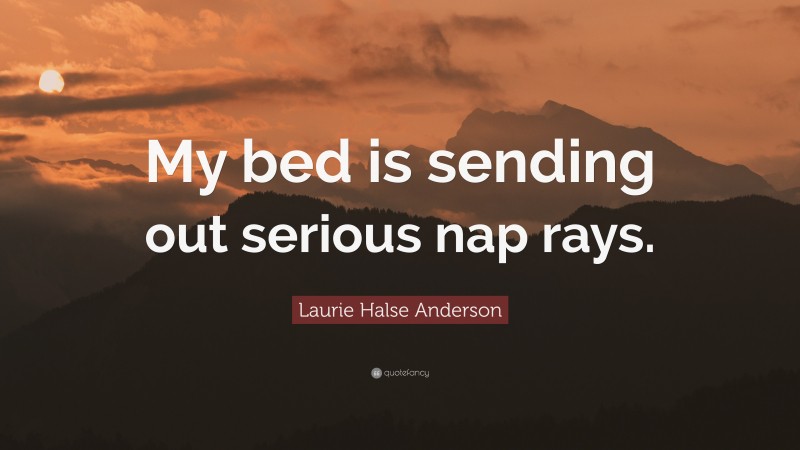 Laurie Halse Anderson Quote: “My bed is sending out serious nap rays.”