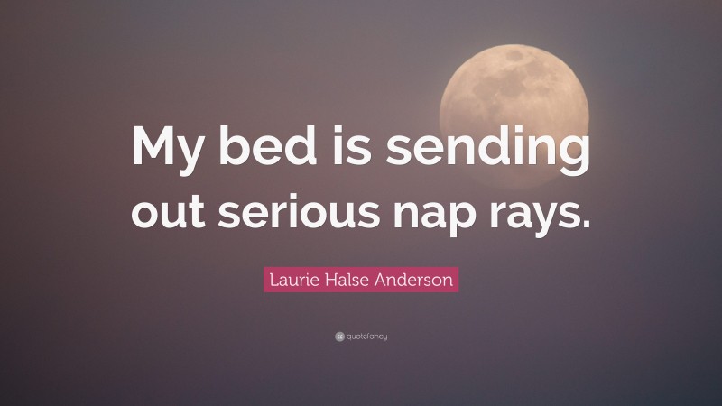 Laurie Halse Anderson Quote: “My bed is sending out serious nap rays.”
