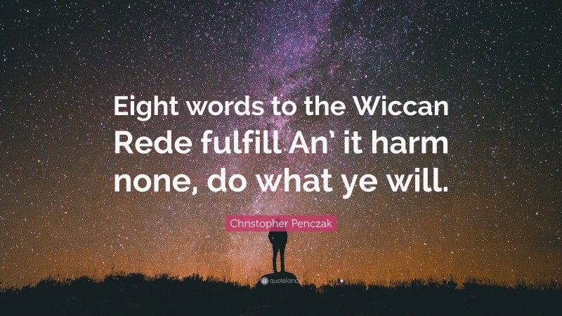 Christopher Penczak Quote: “Eight words to the Wiccan Rede fulfill An’ it harm none, do what ye will.”