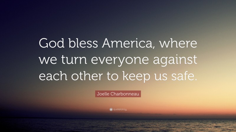 Joelle Charbonneau Quote: “God bless America, where we turn everyone against each other to keep us safe.”