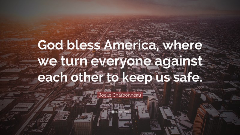 Joelle Charbonneau Quote: “God bless America, where we turn everyone against each other to keep us safe.”