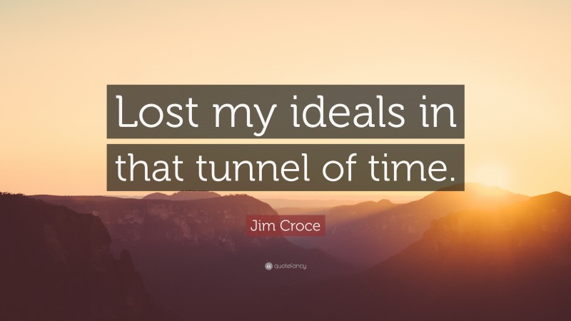 Jim Croce Quote: “Lost my ideals in that tunnel of time.”