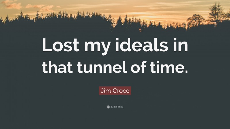 Jim Croce Quote: “Lost my ideals in that tunnel of time.”