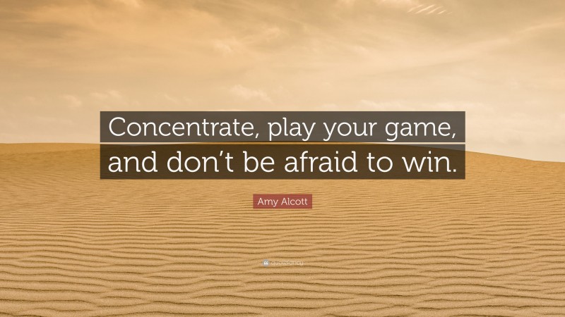Amy Alcott Quote: “Concentrate, play your game, and don’t be afraid to win.”