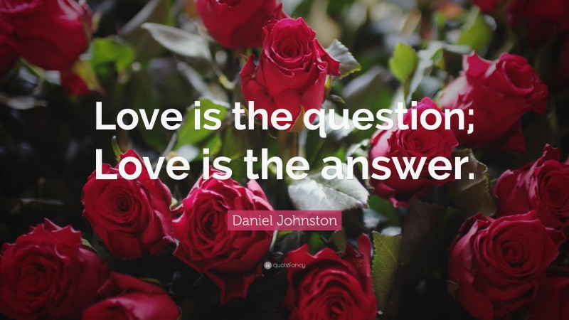 Daniel Johnston Quote: “Love is the question; Love is the answer.”