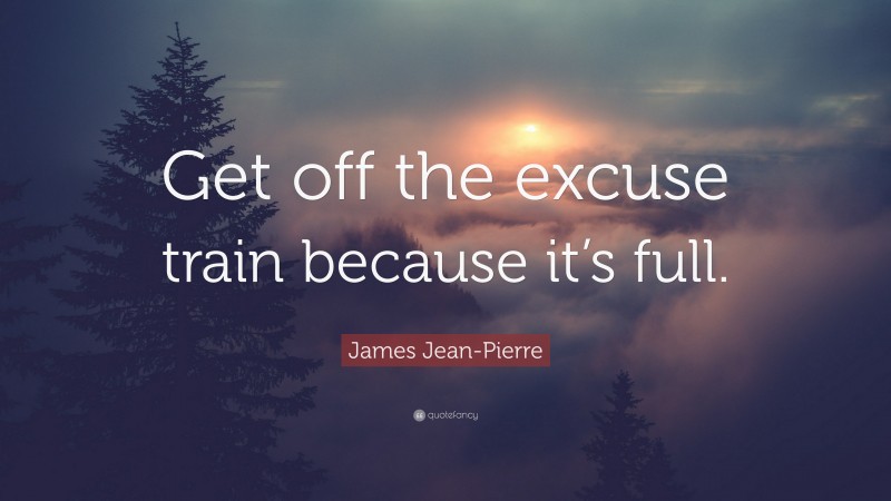 James Jean-Pierre Quote: “Get off the excuse train because it’s full.”