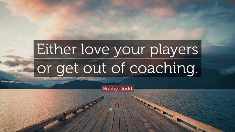 Bobby Dodd Quote: “Either love your players or get out of coaching.”