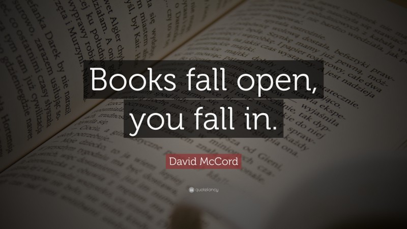 David McCord Quote: “Books fall open, you fall in.”