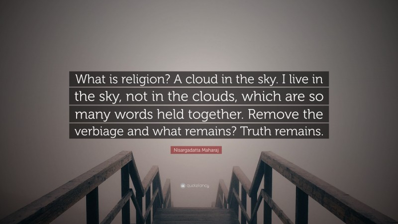 Nisargadatta Maharaj Quote: “What is religion? A cloud in the sky. I live in the sky, not in the clouds, which are so many words held together. Remove the verbiage and what remains? Truth remains.”